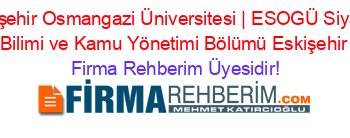 Eskişehir+Osmangazi+Üniversitesi+|+ESOGÜ+Siyaset+Bilimi+ve+Kamu+Yönetimi+Bölümü+Eskişehir Firma+Rehberim+Üyesidir!